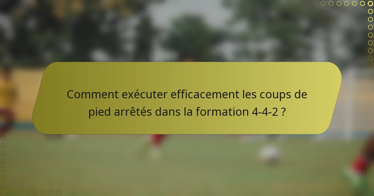 Comment exécuter efficacement les coups de pied arrêtés dans la formation 4-4-2 ?