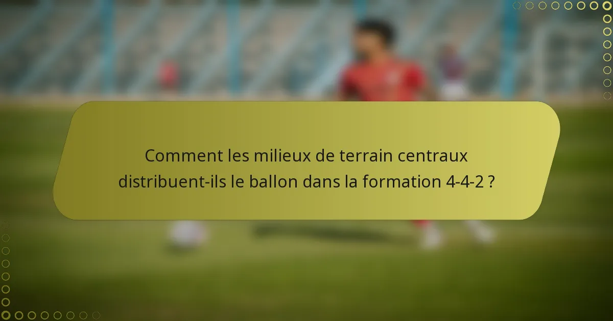Comment les milieux de terrain centraux distribuent-ils le ballon dans la formation 4-4-2 ?