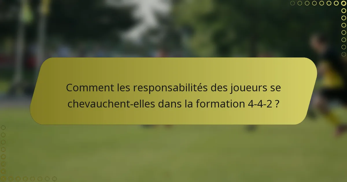 Comment les responsabilités des joueurs se chevauchent-elles dans la formation 4-4-2 ?