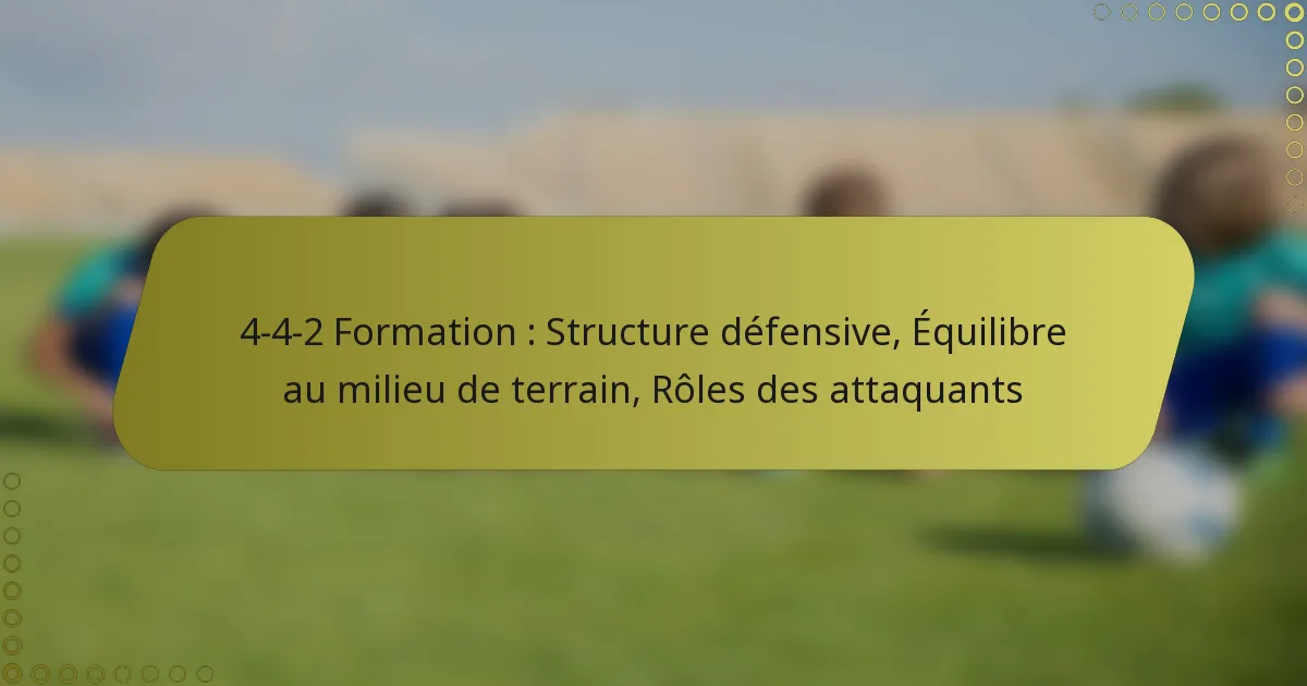 4-4-2 Formation : Structure défensive, Équilibre au milieu de terrain, Rôles des attaquants
