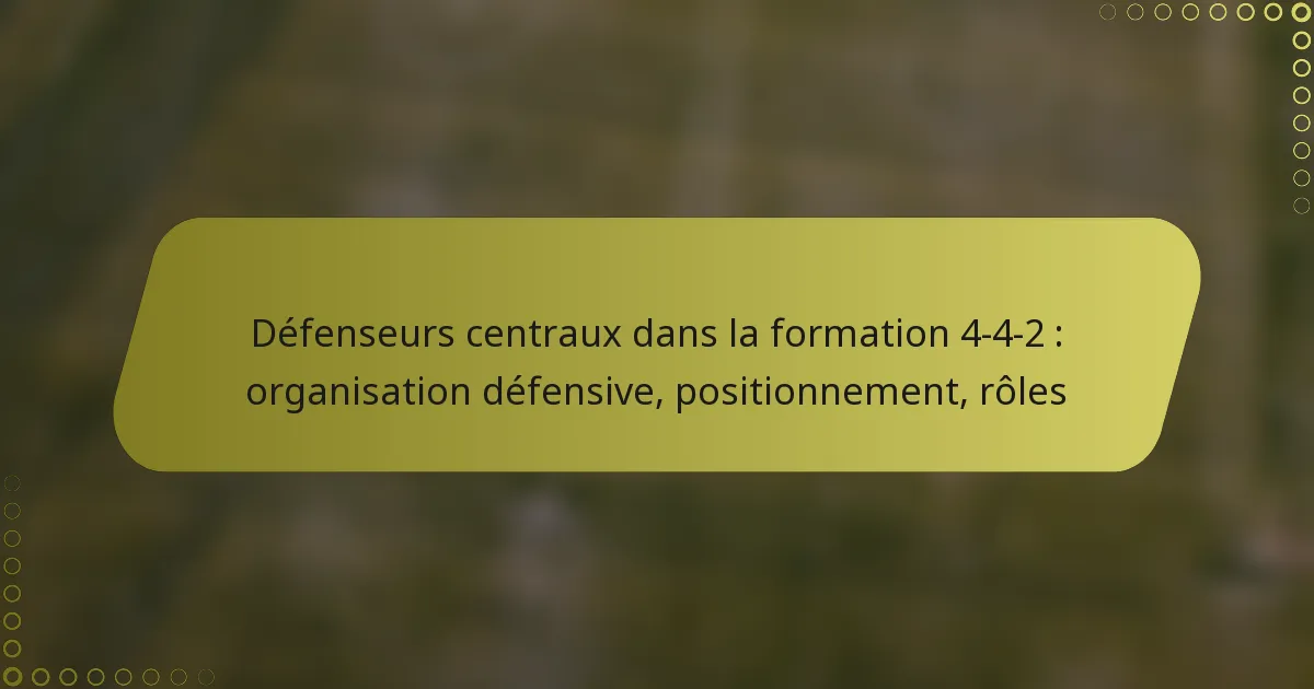 Défenseurs centraux dans la formation 4-4-2 : organisation défensive, positionnement, rôles