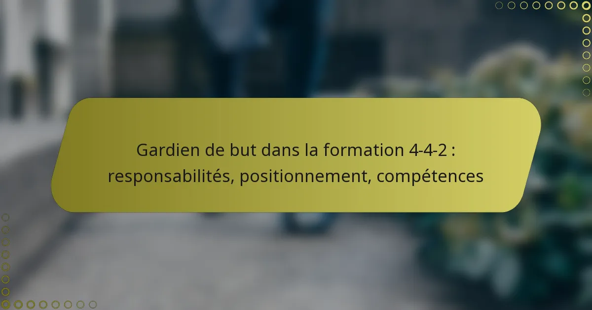 Gardien de but dans la formation 4-4-2 : responsabilités, positionnement, compétences