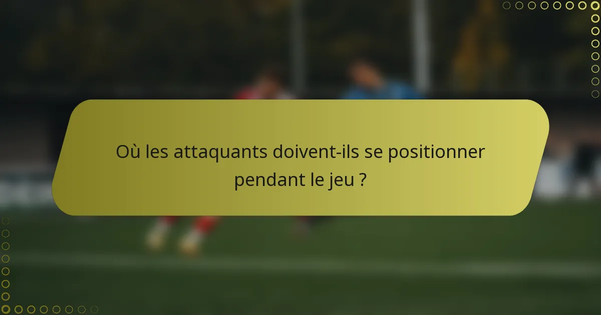 Où les attaquants doivent-ils se positionner pendant le jeu ?
