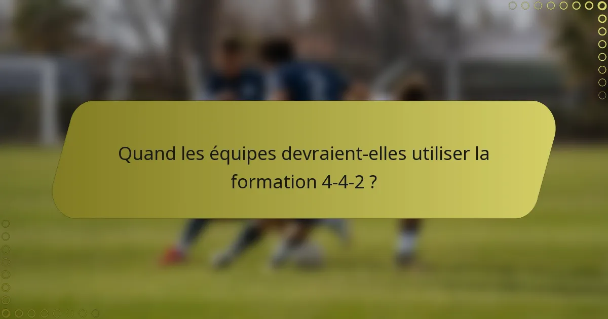 Quand les équipes devraient-elles utiliser la formation 4-4-2 ?