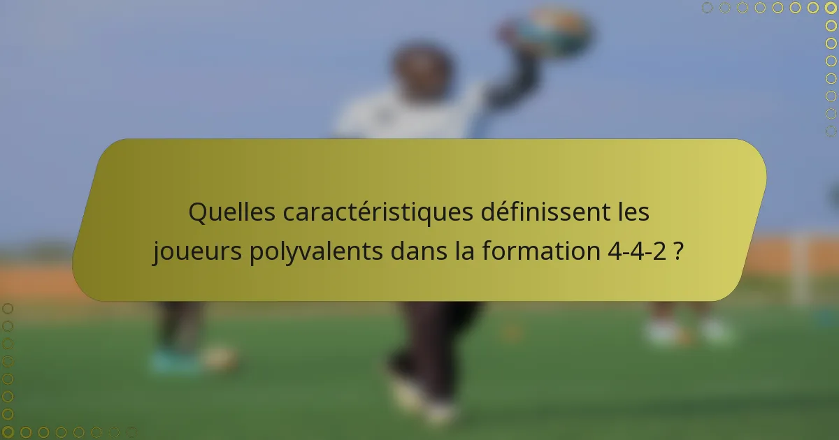 Quelles caractéristiques définissent les joueurs polyvalents dans la formation 4-4-2 ?