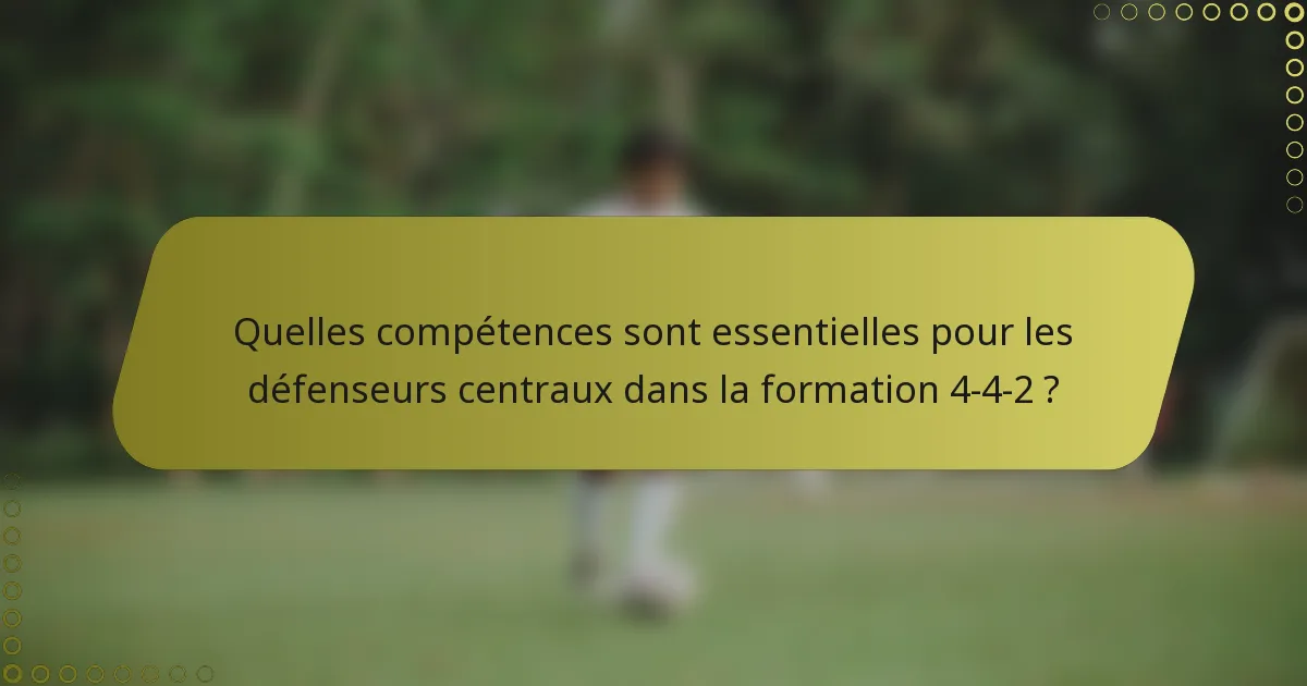 Quelles compétences sont essentielles pour les défenseurs centraux dans la formation 4-4-2 ?