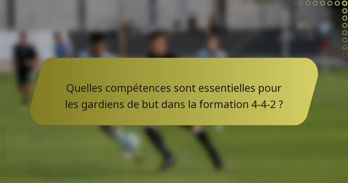 Quelles compétences sont essentielles pour les gardiens de but dans la formation 4-4-2 ?