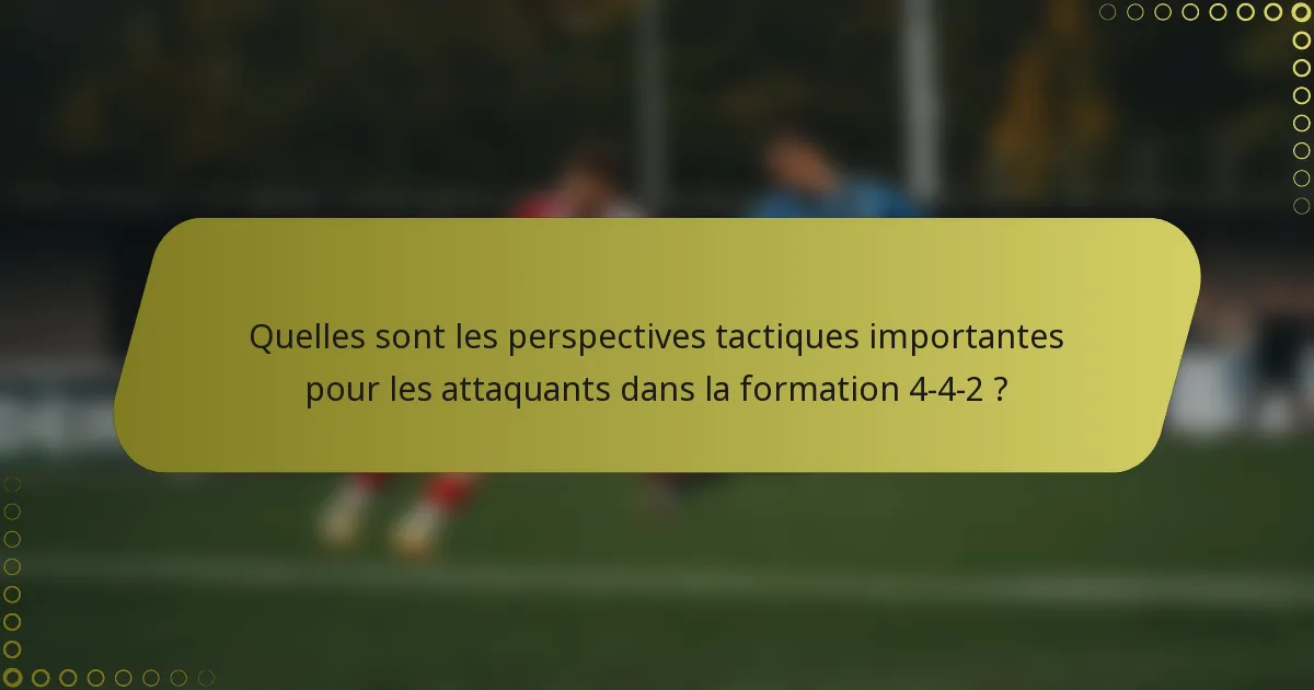 Quelles sont les perspectives tactiques importantes pour les attaquants dans la formation 4-4-2 ?