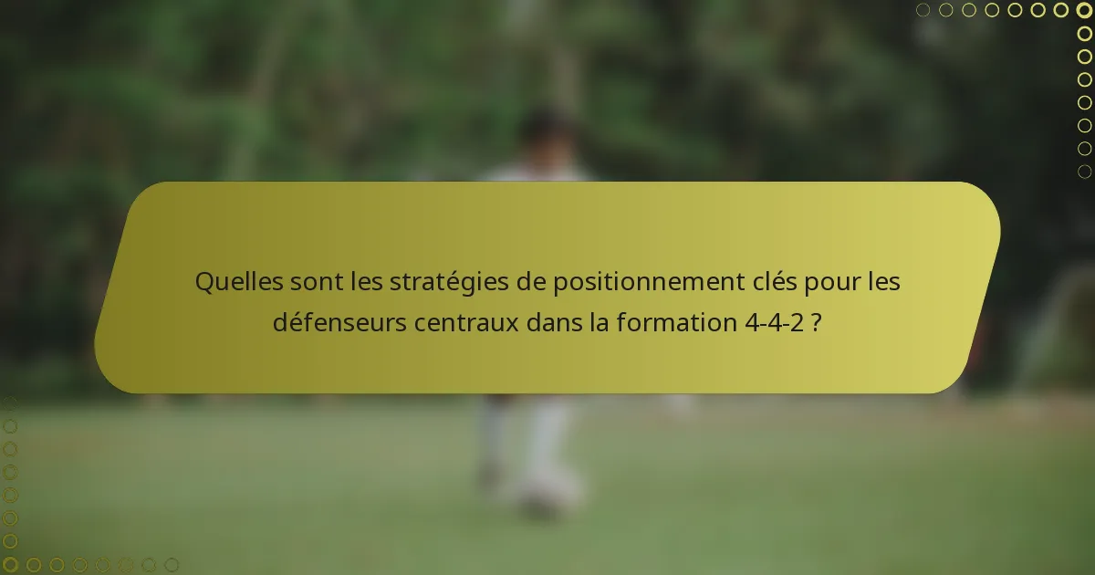 Quelles sont les stratégies de positionnement clés pour les défenseurs centraux dans la formation 4-4-2 ?