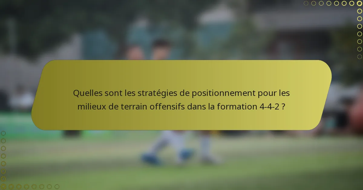 Quelles sont les stratégies de positionnement pour les milieux de terrain offensifs dans la formation 4-4-2 ?