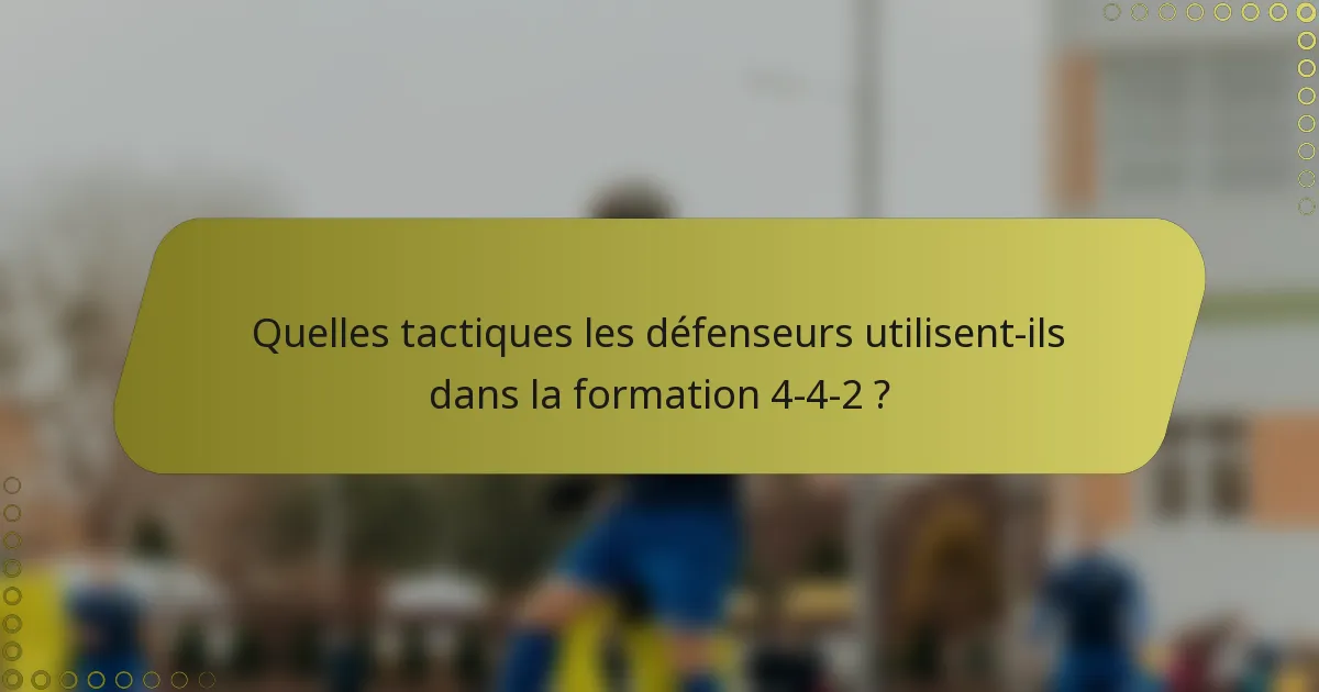 Quelles tactiques les défenseurs utilisent-ils dans la formation 4-4-2 ?