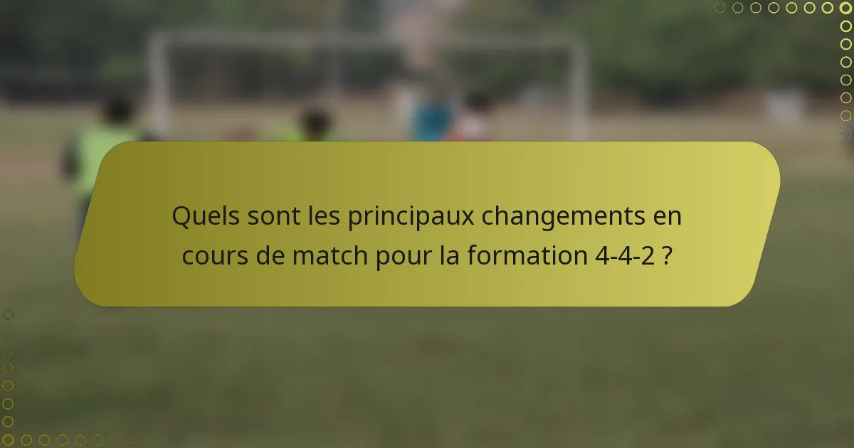 Quels sont les principaux changements en cours de match pour la formation 4-4-2 ?